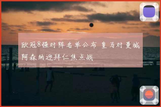 欧冠8强对阵名单公布 皇马对曼城阿森纳迎拜仁焦点战