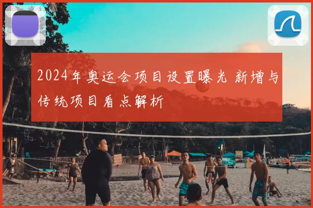 2024年奥运会项目设置曝光 新增与传统项目看点解析