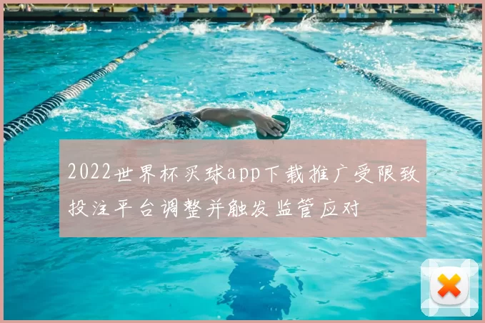 2022世界杯买球app下载推广受限致投注平台调整并触发监管应对