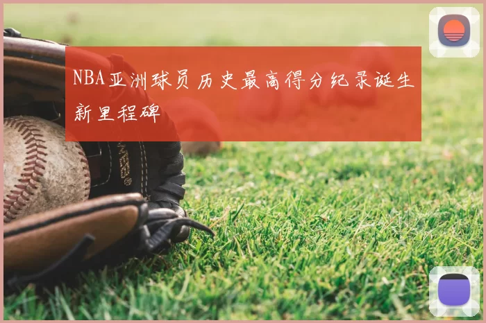 NBA亚洲球员历史最高得分纪录诞生新里程碑