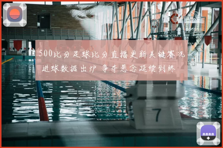 500比分足球比分直播更新关键赛况 进球数据出炉 争夺悬念延续到终场