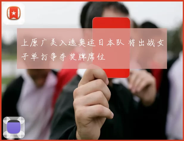 上原广美入选奥运日本队 将出战女子单打争夺奖牌席位