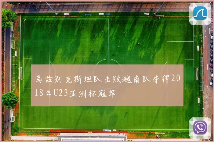 乌兹别克斯坦队击败越南队夺得2018年U23亚洲杯冠军