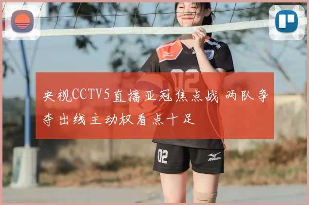央视CCTV5直播亚冠焦点战 两队争夺出线主动权看点十足