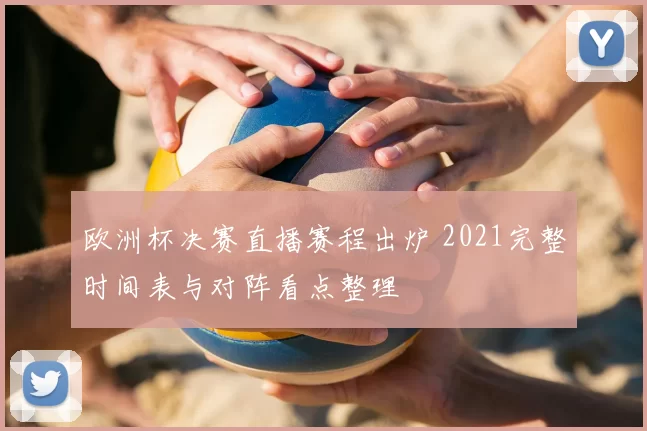 欧洲杯决赛直播赛程出炉 2021完整时间表与对阵看点整理