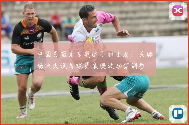 中国男篮东京奥运小组出局,关键场次失误与球员表现波动需调整