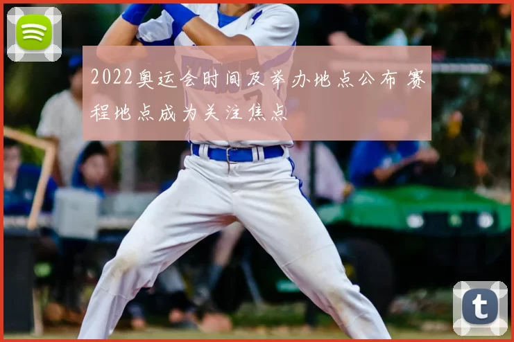 2022奥运会时间及举办地点公布 赛程地点成为关注焦点