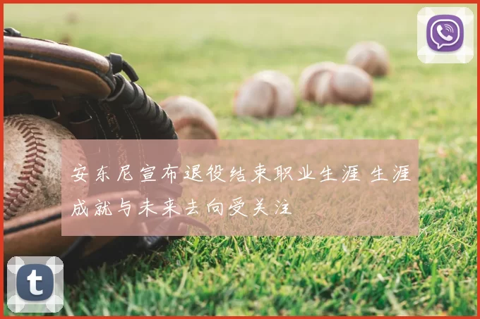 安东尼宣布退役结束职业生涯 生涯成就与未来去向受关注