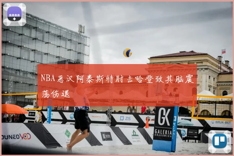 NBA恶汉阿泰斯特肘击哈登致其脑震荡伤退