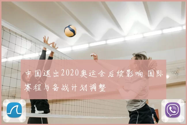 中国退出2020奥运会后续影响 国际赛程与备战计划调整