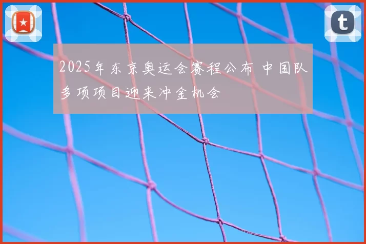 2025年东京奥运会赛程公布 中国队多项项目迎来冲金机会