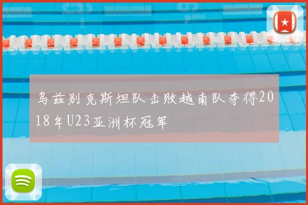 乌兹别克斯坦队击败越南队夺得2018年U23亚洲杯冠军