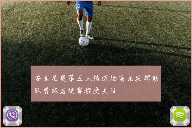 安东尼奥第五人格连场高光发挥助队晋级后续赛程受关注