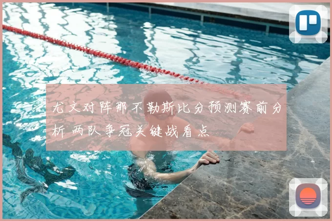 尤文对阵那不勒斯比分预测赛前分析 两队争冠关键战看点
