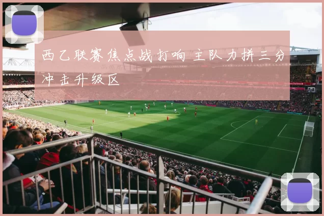 西乙联赛焦点战打响 主队力拼三分冲击升级区