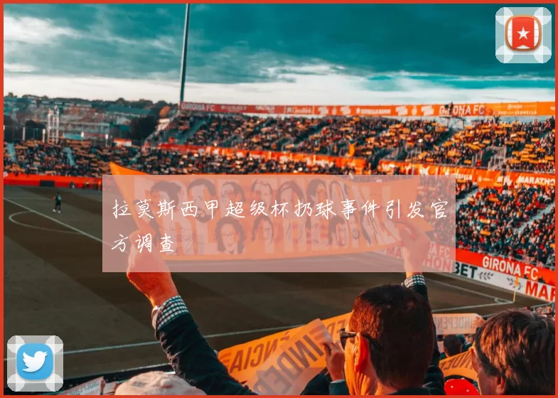 拉莫斯西甲超级杯扔球事件引发官方调查