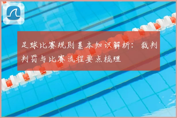 足球比赛规则基本知识解析：裁判判罚与比赛流程要点梳理