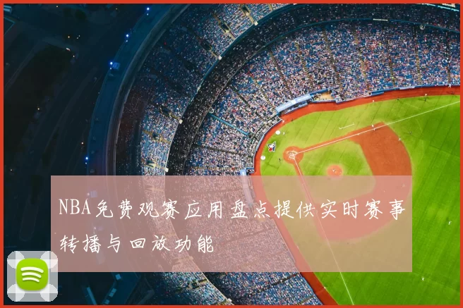 NBA免费观赛应用盘点提供实时赛事转播与回放功能