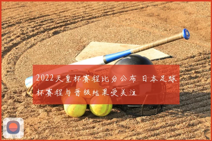 2022天皇杯赛程比分公布 日本足球杯赛程与晋级结果受关注