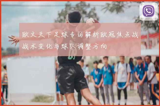 欧文天下足球专访解析欧冠焦点战战术变化与球队调整方向