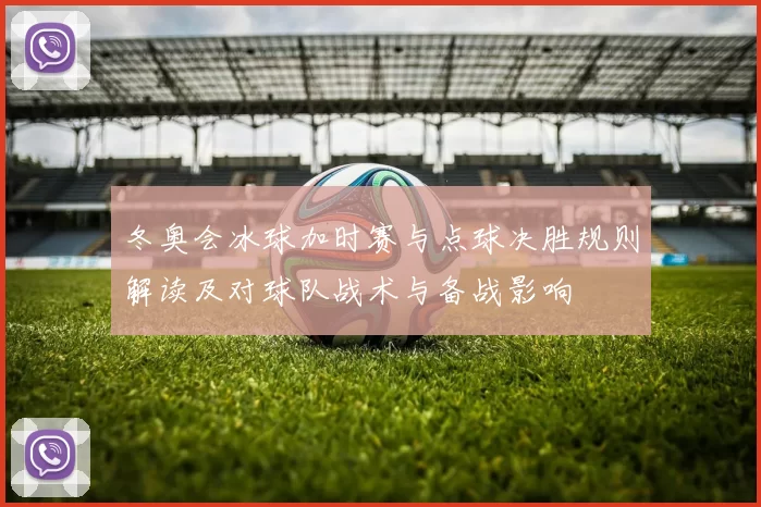 冬奥会冰球加时赛与点球决胜规则解读及对球队战术与备战影响