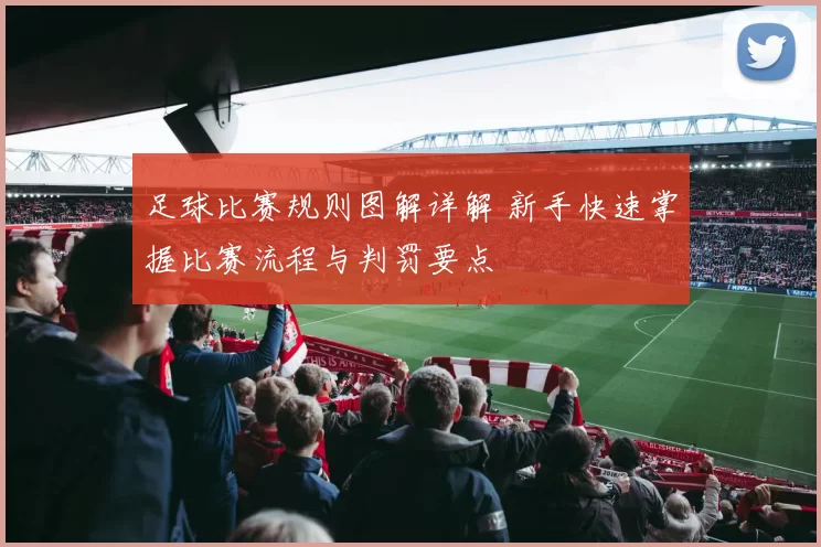 足球比赛规则图解详解 新手快速掌握比赛流程与判罚要点
