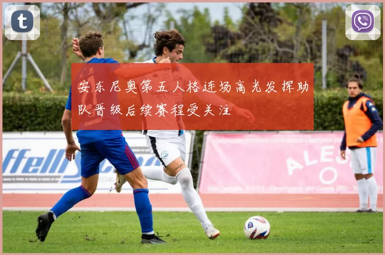 安东尼奥第五人格连场高光发挥助队晋级后续赛程受关注