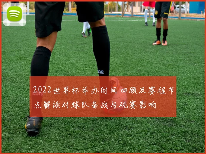 2022世界杯举办时间回顾及赛程节点解读对球队备战与观赛影响