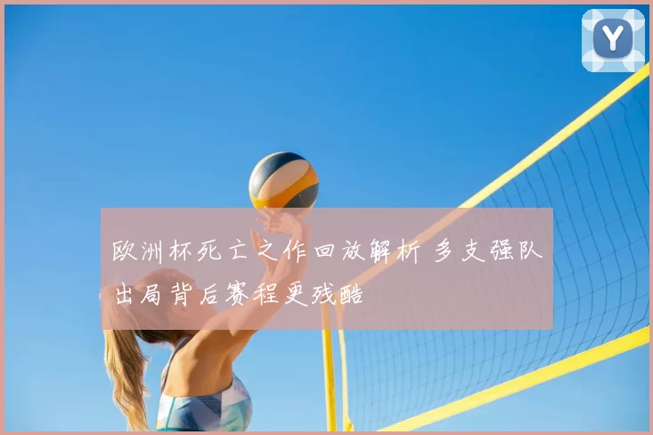 欧洲杯死亡之作回放解析 多支强队出局背后赛程更残酷