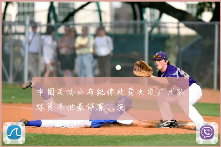 中国足协公布纪律处罚决定广州队球员韦世豪停赛三场