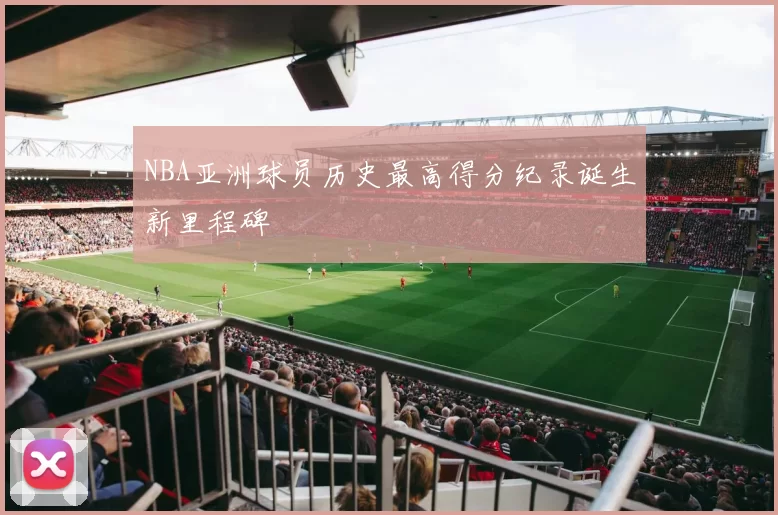 NBA亚洲球员历史最高得分纪录诞生新里程碑