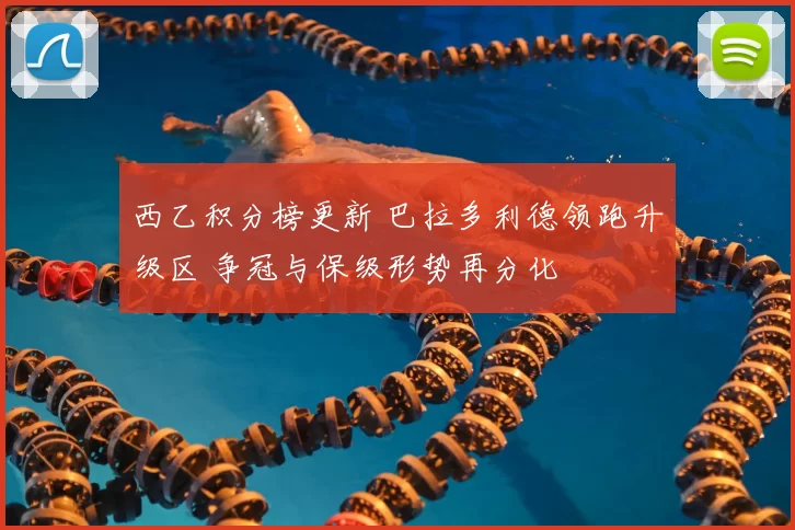 西乙积分榜更新 巴拉多利德领跑升级区 争冠与保级形势再分化
