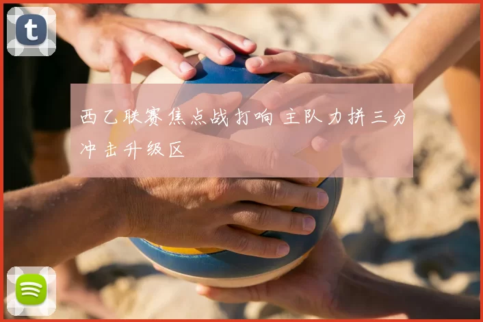 西乙联赛焦点战打响 主队力拼三分冲击升级区