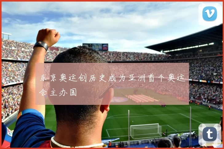 东京奥运创历史成为亚洲首个奥运会主办国