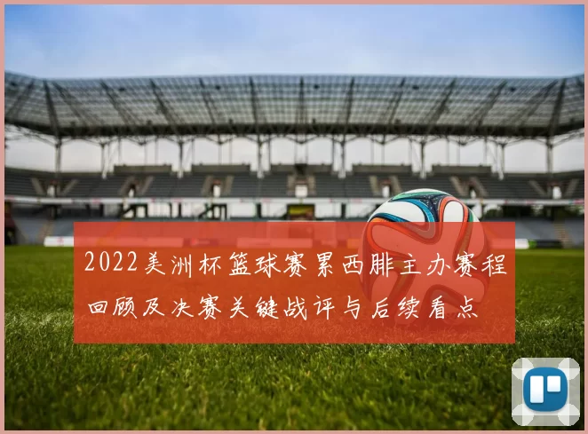 2022美洲杯篮球赛累西腓主办赛程回顾及决赛关键战评与后续看点