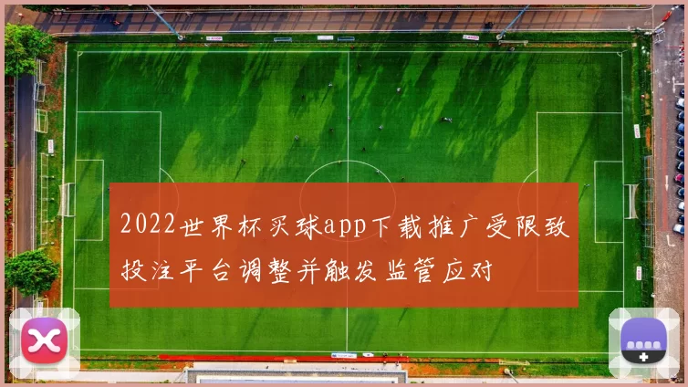 2022世界杯买球app下载推广受限致投注平台调整并触发监管应对