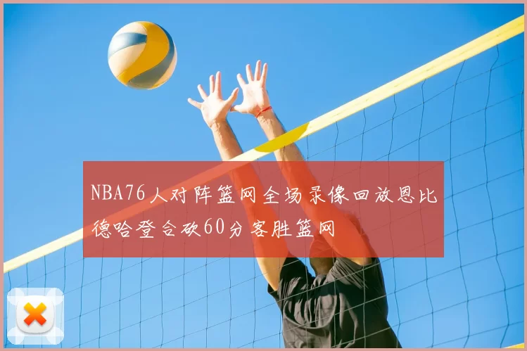 NBA76人对阵篮网全场录像回放恩比德哈登合砍60分客胜篮网