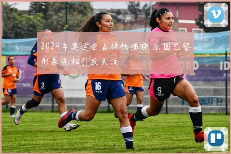 2024年奥运会吉祥物揭晓 法国巴黎形象亮相引发关注