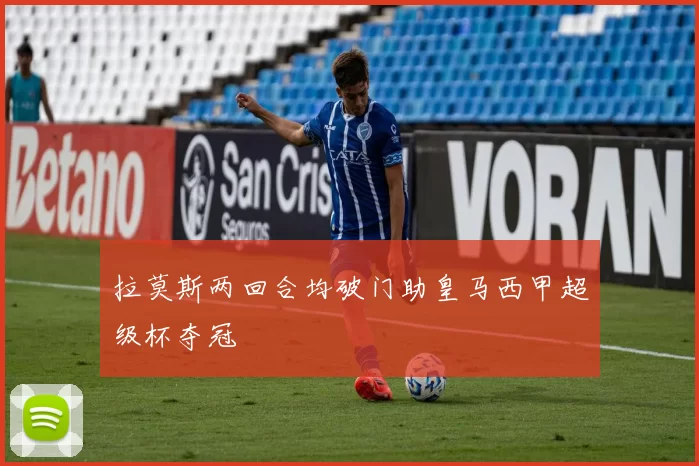 拉莫斯两回合均破门助皇马西甲超级杯夺冠