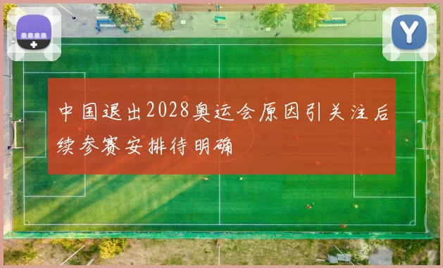 中国退出2028奥运会原因引关注后续参赛安排待明确