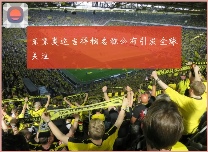 东京奥运吉祥物名称公布引发全球关注