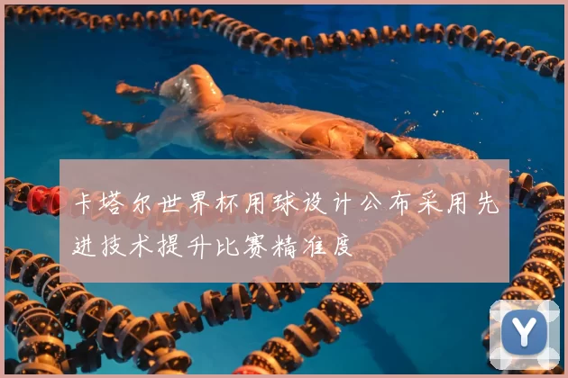 卡塔尔世界杯用球设计公布采用先进技术提升比赛精准度