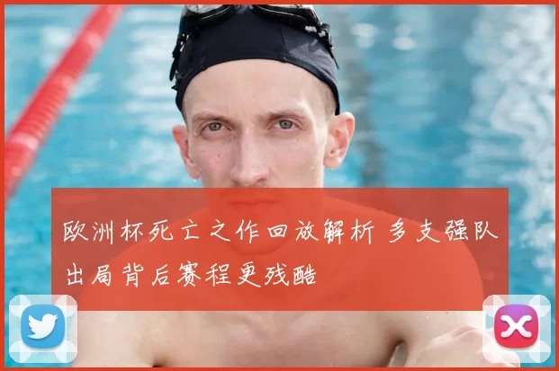 欧洲杯死亡之作回放解析 多支强队出局背后赛程更残酷